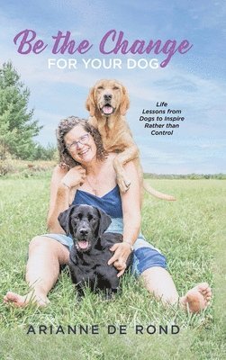 Arianne de Rond, Arianne De Rond - Be the Change for Your Dog, Inbunden