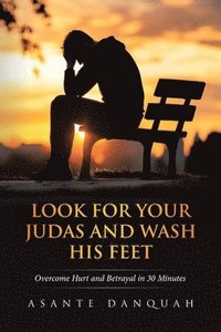 bokomslag Look For Your Judas and Wash His Feet: Overcome Hurt and Betrayal in 30 Minutes