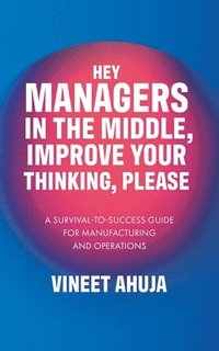 bokomslag Hey Managers in the Middle, Improve Your Thinking, Please: A Survival-to-Success Guide for Manufacturing and Operations
