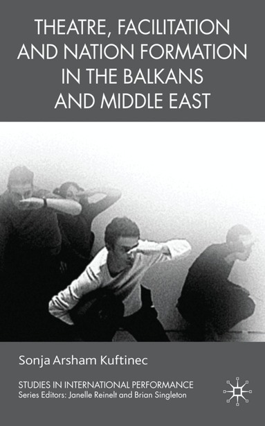 S. Kuftinec - Theatre, Facilitation, and Nation Formation in the Balkans and Middle East, Inbunden