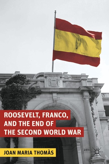 J. Thomàs - Roosevelt, Franco, and the End of the Second World War, Inbunden