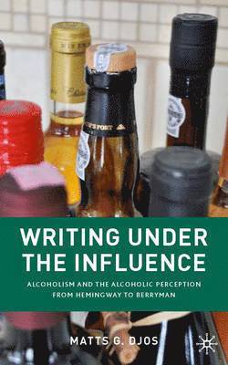 M. Djos - Writing Under the Influence: Alcoholism and the Alcoholic Perception from Hemingway to Berryman, Inbunden