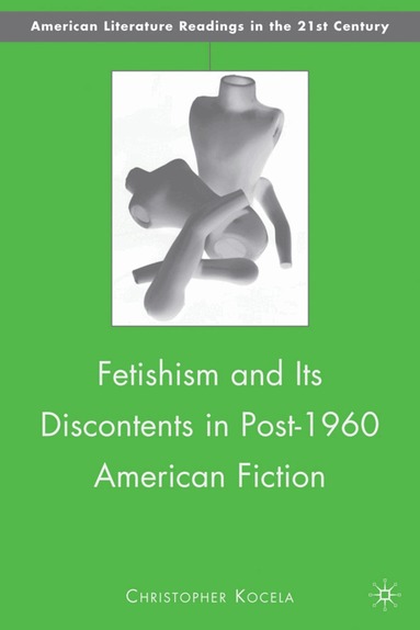 C. Kocela - Fetishism and Its Discontents in Post-1960 American Fiction, Inbunden