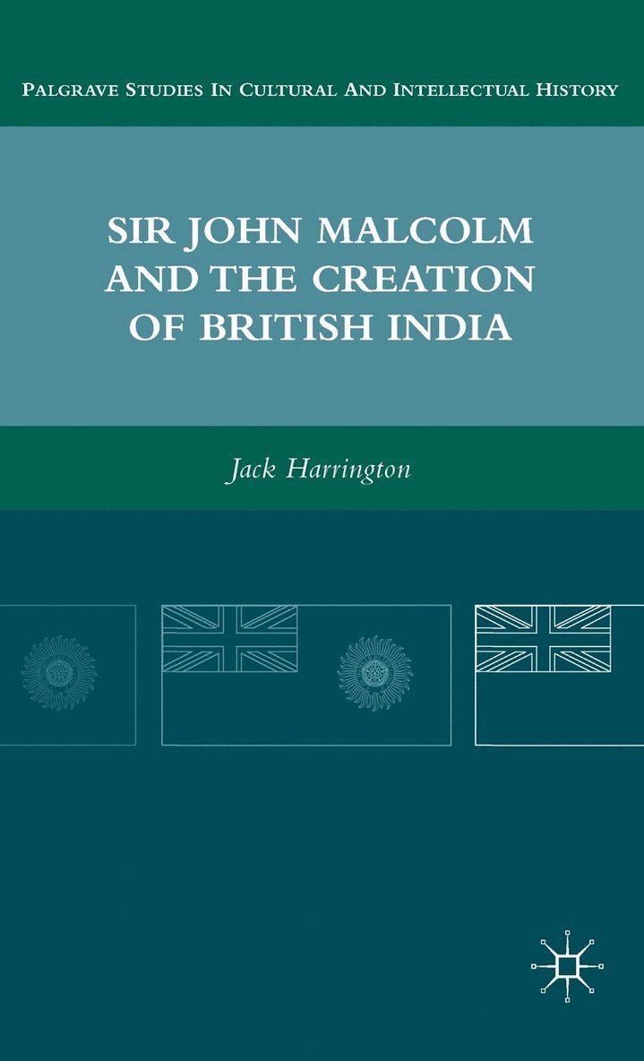 Sir John Malcolm and the Creation of British India 1