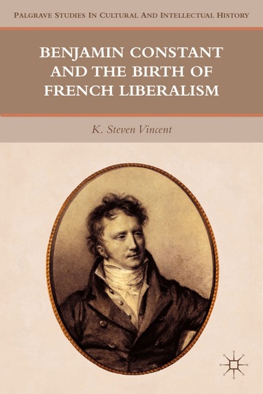 K. Steven Vincent - Benjamin Constant and the Birth of French Liberalism, Inbunden