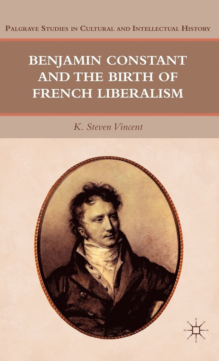 Benjamin Constant and the Birth of French Liberalism