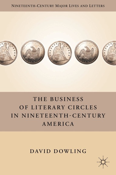 D. Dowling - Business of Literary Circles in Nineteenth-Century America, Inbunden