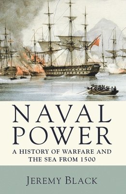 Naval Power: A History of Warfare and the Sea from 1500 onwards