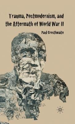 P. Crosthwaite - Trauma, Postmodernism and the Aftermath of World War II, Inbunden