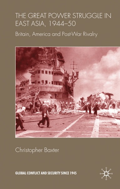 Christopher Baxter - Great Power Struggle in East Asia, 1944-50, Inbunden