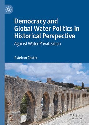 Jose Esteban Castro - Democracy and Global Water Politics in Historical Perspective, Inbunden