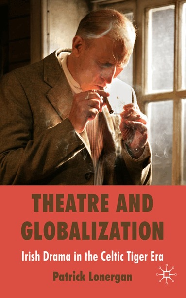 Patrick Lonergan - Theatre and Globalization: Irish Drama in the Celtic Tiger Era, Inbunden