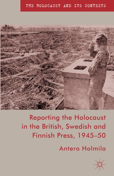 A. Holmila - Reporting the Holocaust in the British, Swedish and Finnish Press, 1945-50, Inbunden