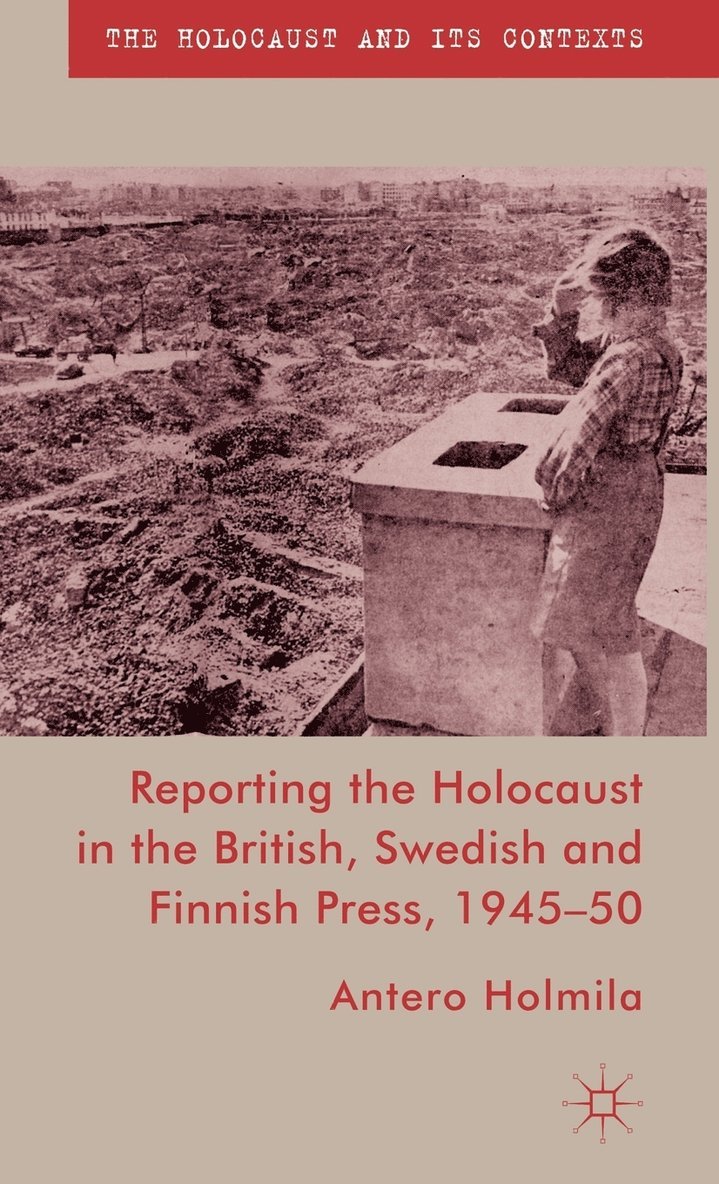 A. Holmila, Antero Holmila - Reporting the Holocaust in the British, Swedish and Finnish Press, 1945-50, Inbunden