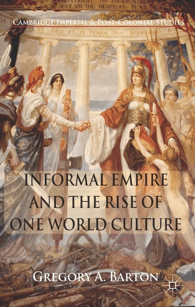 G. Barton - Informal Empire and the Rise of One World Culture, Inbunden