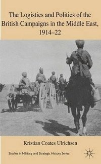 bokomslag The Logistics and Politics of the British Campaigns in the Middle East, 1914-22