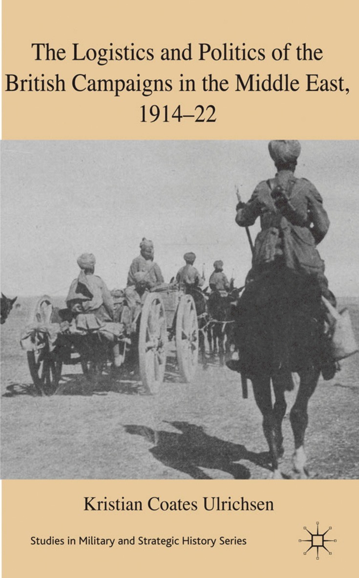 Logistics and Politics of the British Campaigns in the Middle East, 1914-22