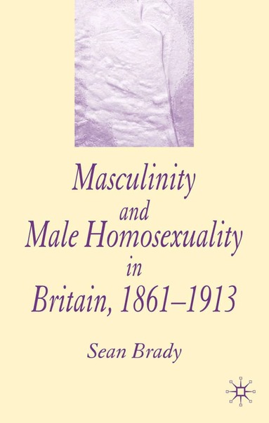 S. Brady - Masculinity and Male Homosexuality in Britain, 1861-1913, Häftad