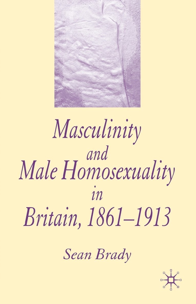 Masculinity and Male Homosexuality in Britain, 1861-1913 1