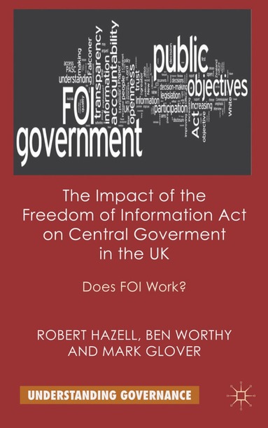 R. Hazell, B. Worthy, M. Glover - Impact of the Freedom of Information Act on Central Government in the UK, Inbunden