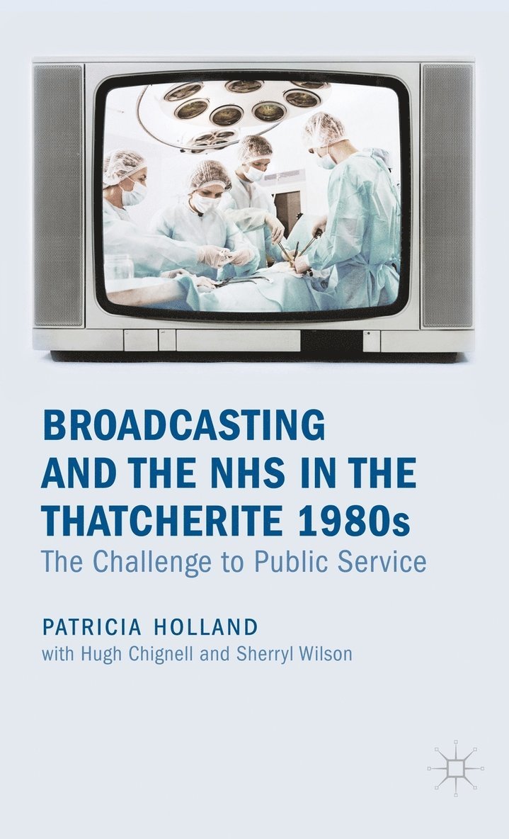 Patricia Holland - Broadcasting and the NHS in the Thatcherite 1980s, Inbunden