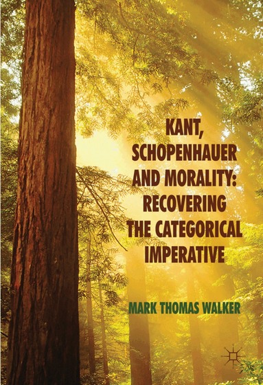 M. Walker - Kant, Schopenhauer and Morality: Recovering the Categorical Imperative, Inbunden