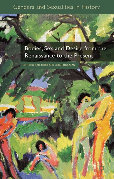 Kate Fisher, Sarah Toulalan - Bodies, Sex and Desire from the Renaissance to the Present, Inbunden