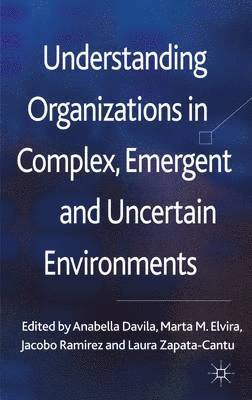 Understanding Organizations in Complex, Emergent and Uncertain Environments 1