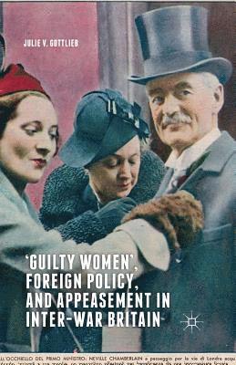 Guilty Women, Foreign Policy, and Appeasement in Inter-War Britain 1