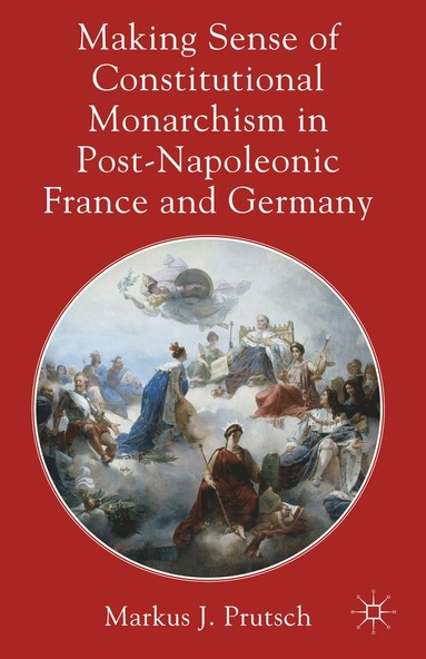 bokomslag Making Sense of Constitutional Monarchism in Post-Napoleonic France and Germany