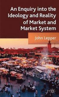 bokomslag An Enquiry into the Ideology and Reality of Market and Market System
