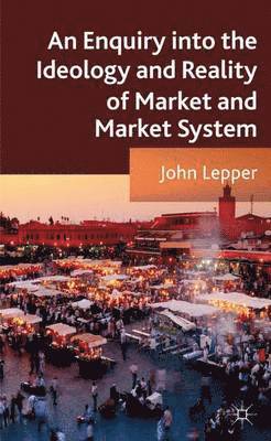bokomslag An Enquiry into the Ideology and Reality of Market and Market System