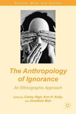 C. High, A. Kelly, J. Mair, Jonathan Mair, Ann H. Kelly - Anthropology of Ignorance, Inbunden