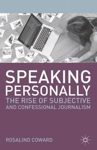 bokomslag Speaking Personally: The Rise of Subjective and Confessional Journalism