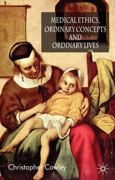 Christopher Cowley - Medical Ethics, Ordinary Concepts and Ordinary Lives, Inbunden