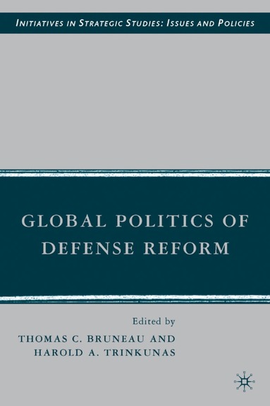 T. Bruneau, H. Trinkunas, Thomas Bruneau, Harold A. Trinkunas - Global Politics of Defense Reform, Inbunden