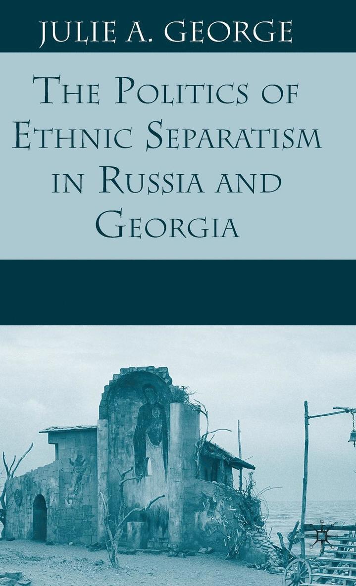 J. George - The Politics of Ethnic Separatism in Russia and Georgia, Inbunden
