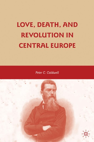 Peter C. Caldwell - Love, Death, and Revolution in Central Europe, Inbunden