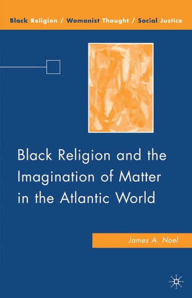 J. Noel - Black Religion and the Imagination of Matter in the Atlantic World, Inbunden