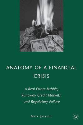 M. Jarsulic - Anatomy of a Financial Crisis: A Real Estate Bubble, Runaway Credit Markets, and Regulatory Failure, Inbunden