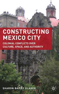 S. Glasco, Sharon Bailey Glasco - Constructing Mexico City, Inbunden