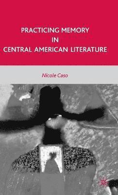 N. Caso - Practicing Memory in Central American Literature, Inbunden