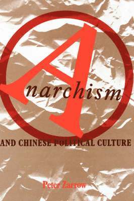 Peter Zarrow - Anarchism and Chinese Political Culture, Inbunden