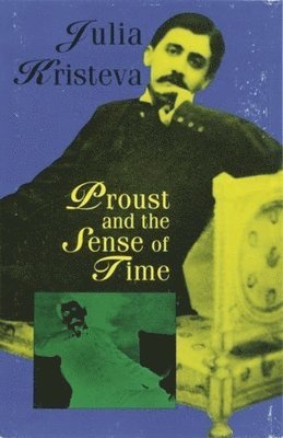 Julia Kristeva - Proust and the Sense of Time, Inbunden