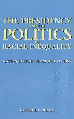 Russell Riley - Presidency and the Politics of Racial Inequality, Inbunden