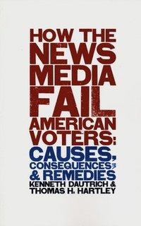 bokomslag How the News Media Fail American Voters