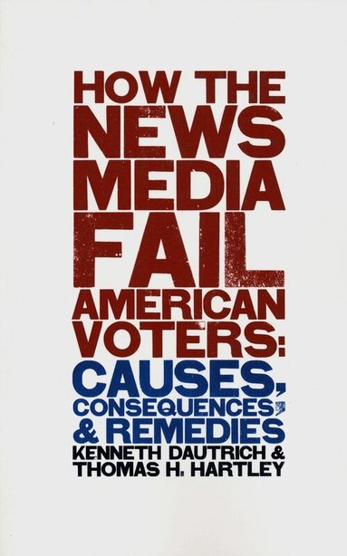 Kenneth Dautrich, Thomas H. Hartley - How the News Media Fail American Voters, Häftad
