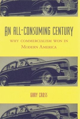 Gary Cross, Pennsylvania State University) Cross, Gary (Distinguished Professor of Modern History - All-Consuming Century, Häftad