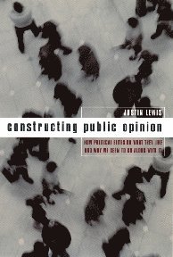 bokomslag Constructing Public Opinion: How Political Elites Do What They Like and Why We Seem to Go Along with It