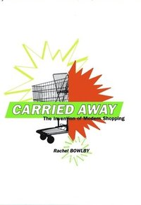 bokomslag Carried Away: The Invention of Modern Shopping